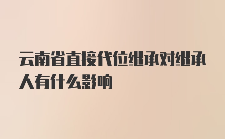 云南省直接代位继承对继承人有什么影响