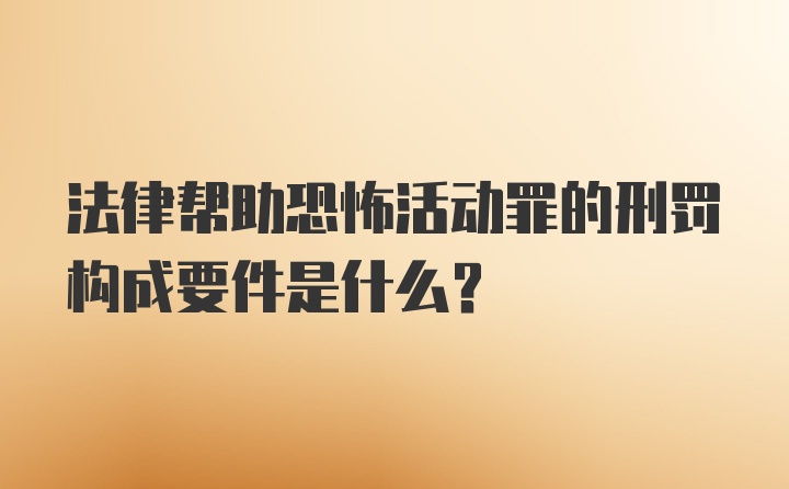 法律帮助恐怖活动罪的刑罚构成要件是什么？