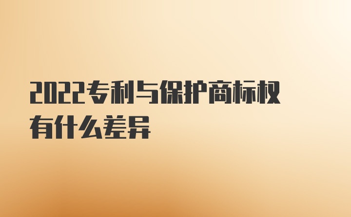 2022专利与保护商标权有什么差异