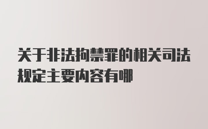 关于非法拘禁罪的相关司法规定主要内容有哪