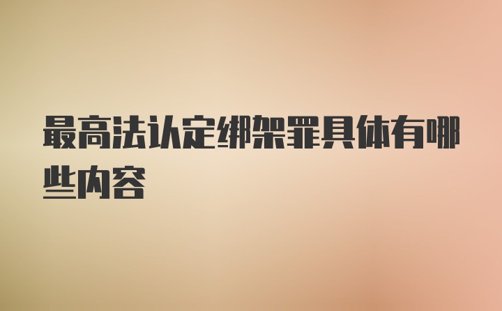 最高法认定绑架罪具体有哪些内容