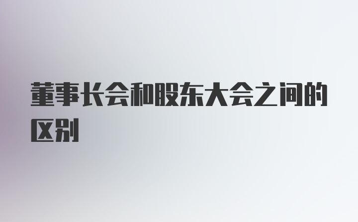 董事长会和股东大会之间的区别