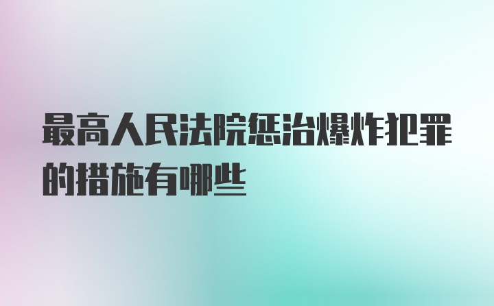 最高人民法院惩治爆炸犯罪的措施有哪些