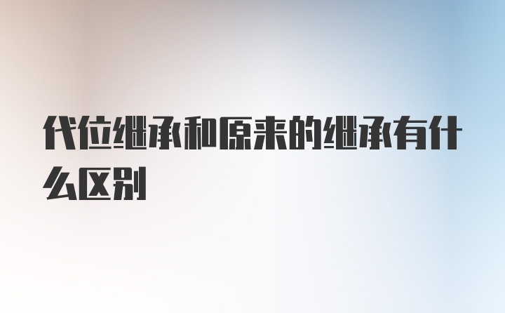 代位继承和原来的继承有什么区别