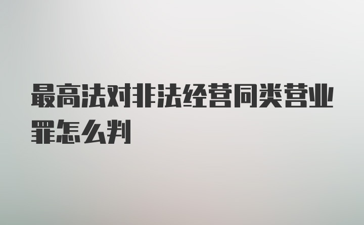 最高法对非法经营同类营业罪怎么判