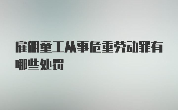 雇佣童工从事危重劳动罪有哪些处罚