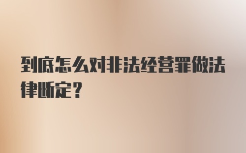 到底怎么对非法经营罪做法律断定？