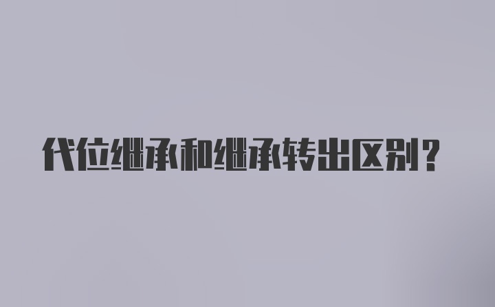 代位继承和继承转出区别？