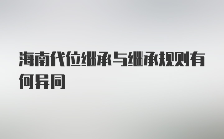 海南代位继承与继承规则有何异同