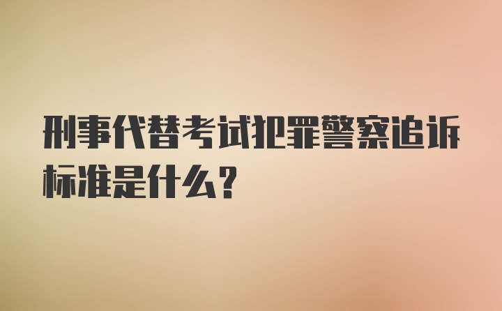 刑事代替考试犯罪警察追诉标准是什么?