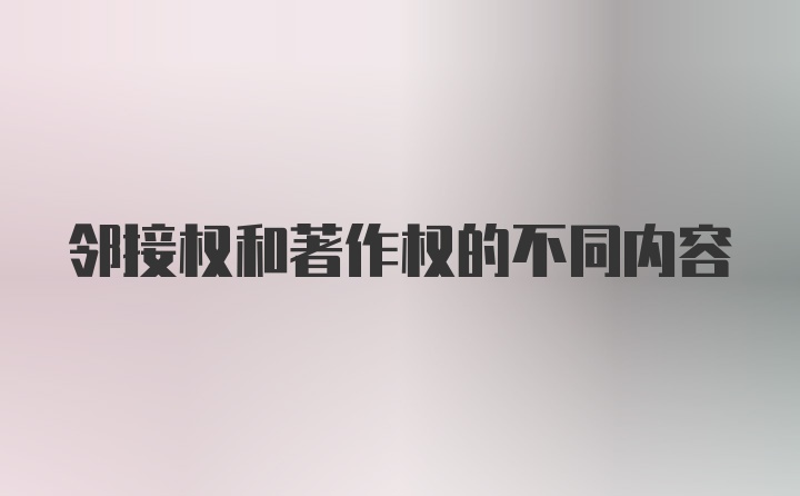 邻接权和著作权的不同内容