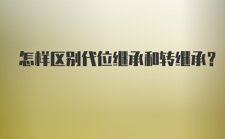 怎样区别代位继承和转继承？