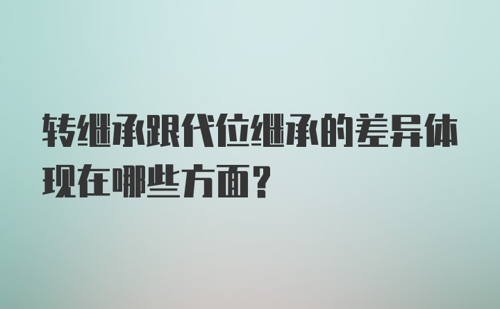 转继承跟代位继承的差异体现在哪些方面？