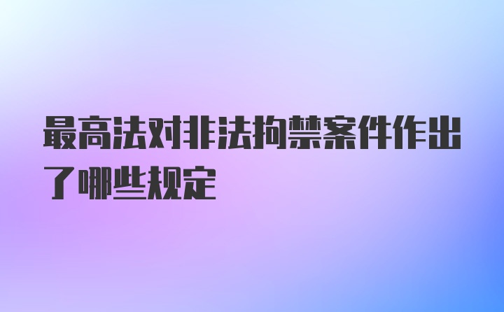 最高法对非法拘禁案件作出了哪些规定