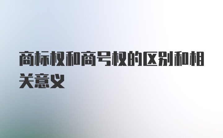 商标权和商号权的区别和相关意义