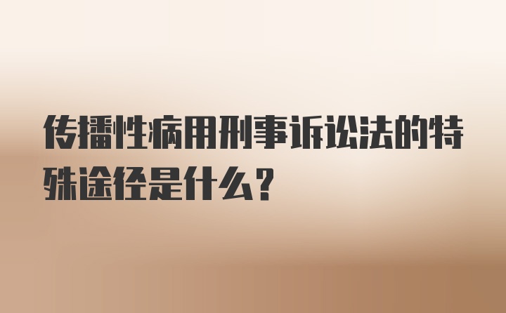 传播性病用刑事诉讼法的特殊途径是什么?