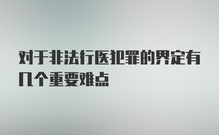 对于非法行医犯罪的界定有几个重要难点