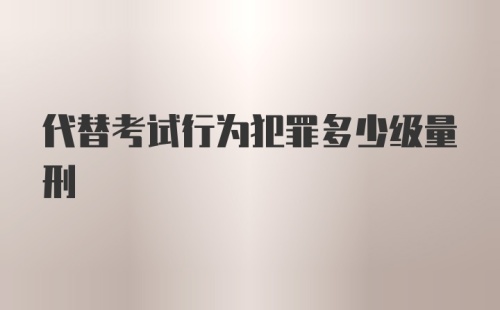 代替考试行为犯罪多少级量刑