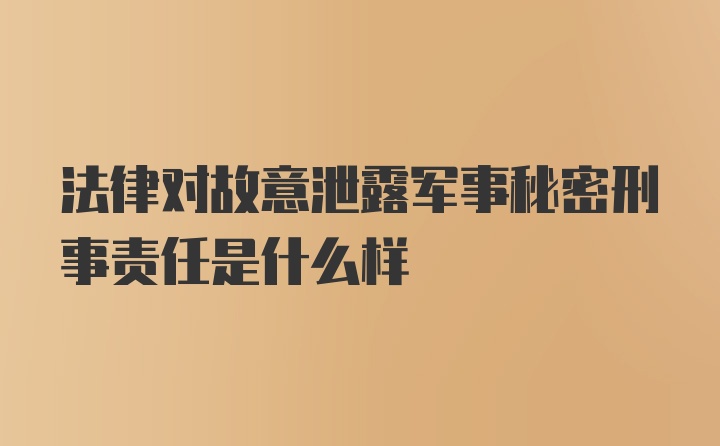 法律对故意泄露军事秘密刑事责任是什么样