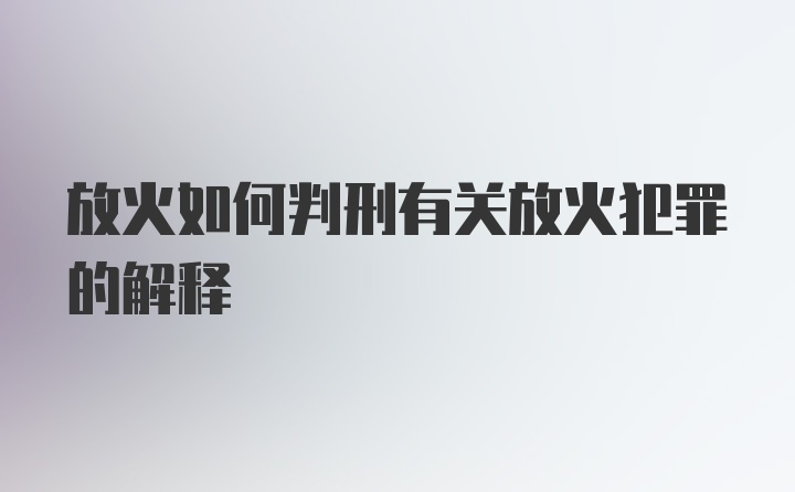 放火如何判刑有关放火犯罪的解释