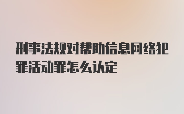 刑事法规对帮助信息网络犯罪活动罪怎么认定