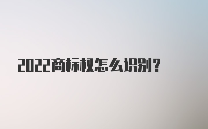 2022商标权怎么识别？