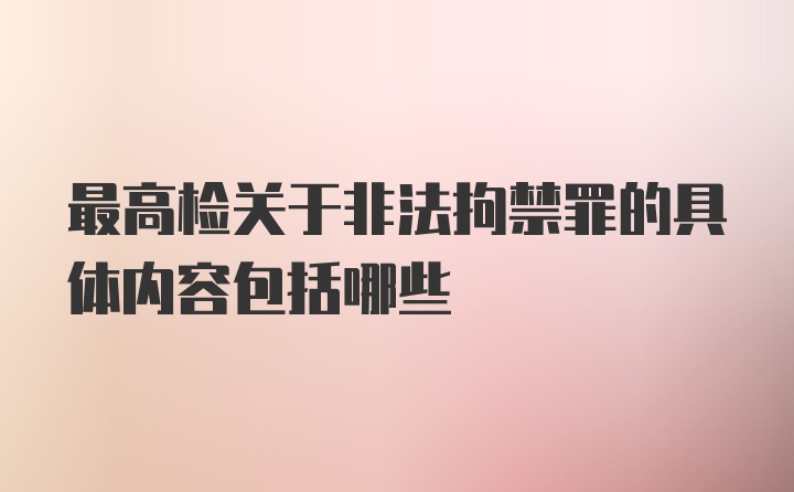 最高检关于非法拘禁罪的具体内容包括哪些