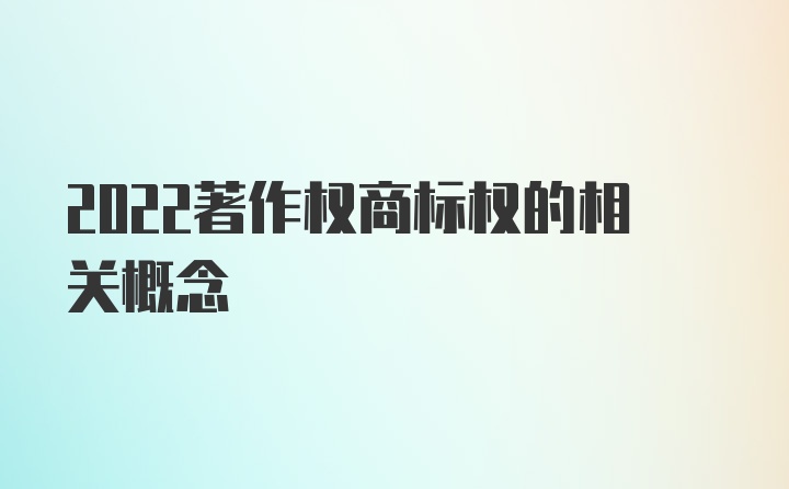 2022著作权商标权的相关概念