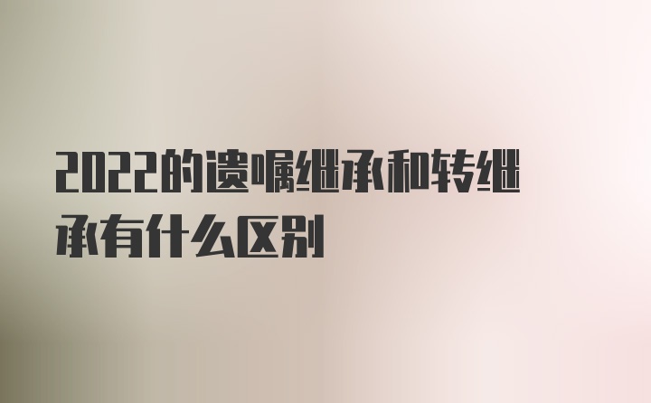 2022的遗嘱继承和转继承有什么区别