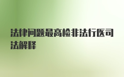 法律问题最高检非法行医司法解释