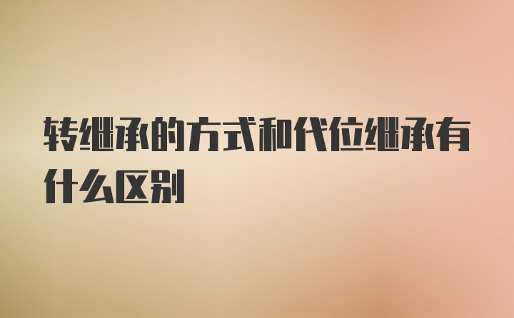 转继承的方式和代位继承有什么区别