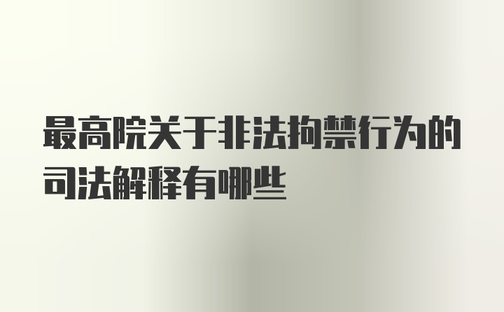 最高院关于非法拘禁行为的司法解释有哪些