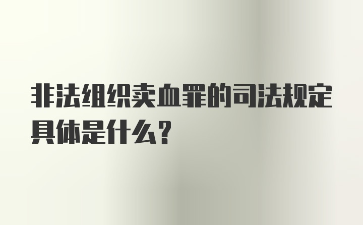 非法组织卖血罪的司法规定具体是什么？