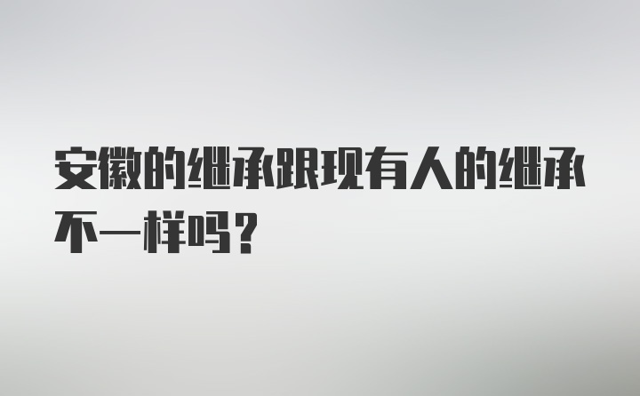 安徽的继承跟现有人的继承不一样吗？