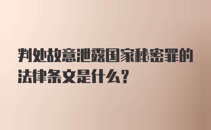 判处故意泄露国家秘密罪的法律条文是什么？