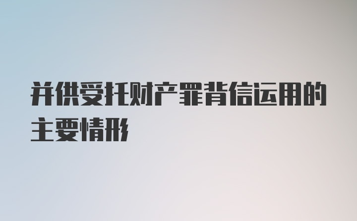 并供受托财产罪背信运用的主要情形