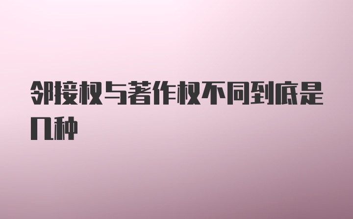 邻接权与著作权不同到底是几种