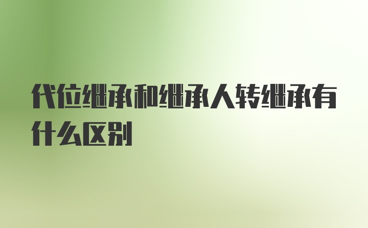 代位继承和继承人转继承有什么区别