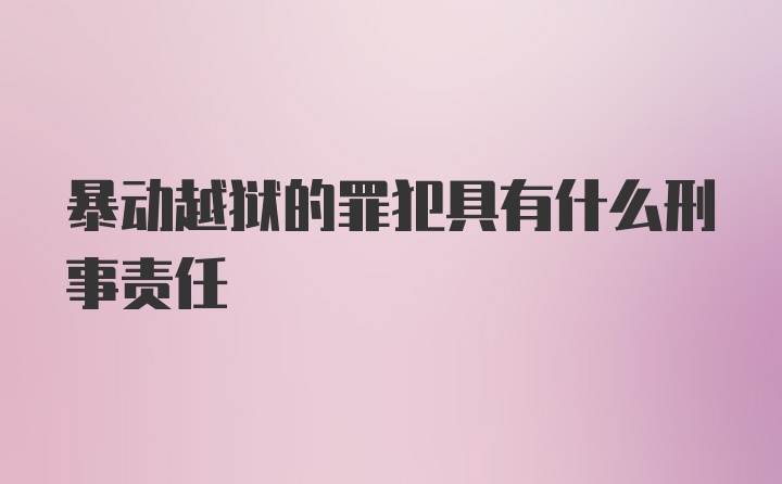 暴动越狱的罪犯具有什么刑事责任