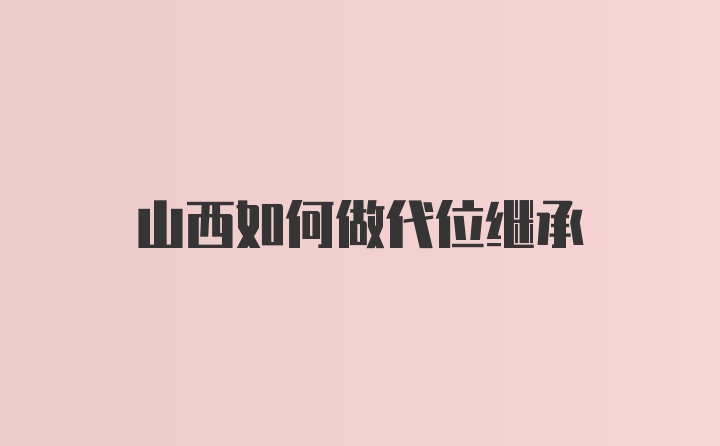 山西如何做代位继承