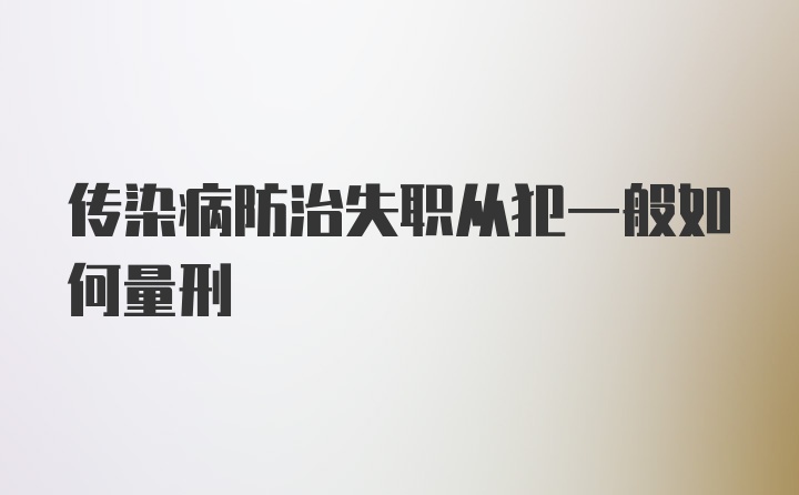 传染病防治失职从犯一般如何量刑