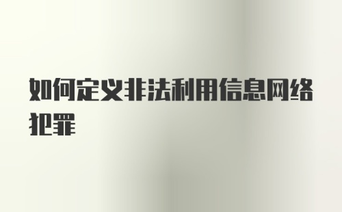 如何定义非法利用信息网络犯罪