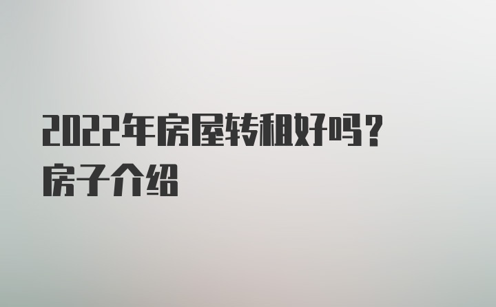 2022年房屋转租好吗？房子介绍