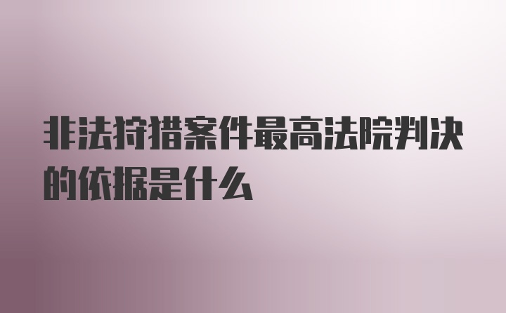 非法狩猎案件最高法院判决的依据是什么