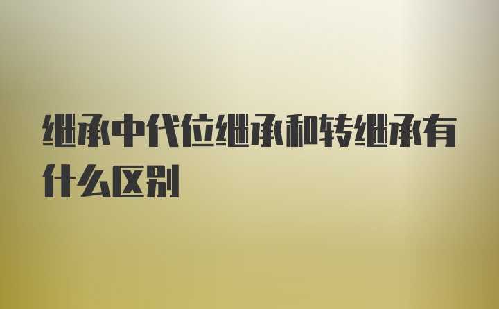 继承中代位继承和转继承有什么区别