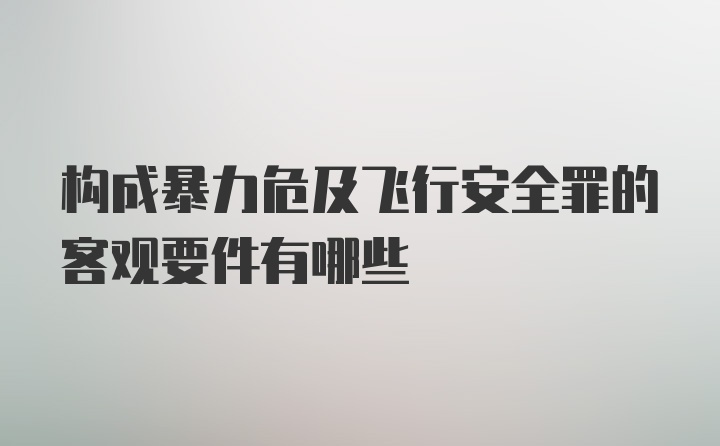 构成暴力危及飞行安全罪的客观要件有哪些