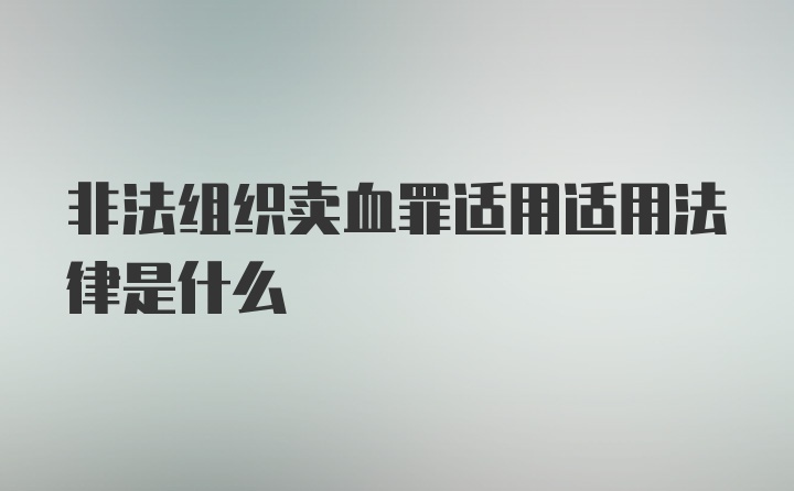 非法组织卖血罪适用适用法律是什么