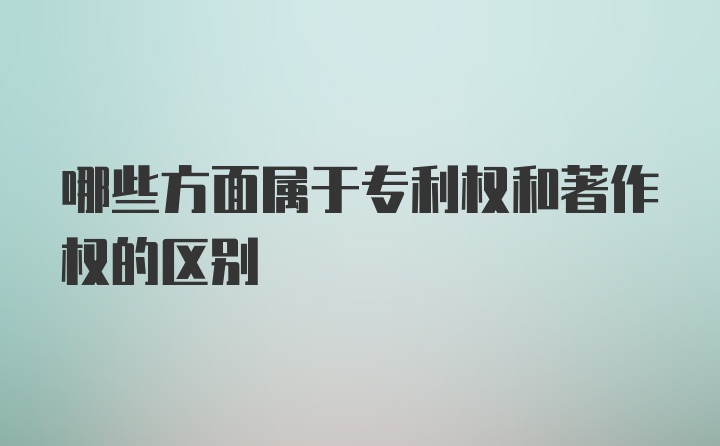 哪些方面属于专利权和著作权的区别