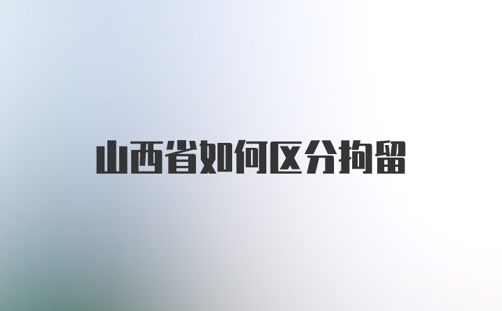 山西省如何区分拘留