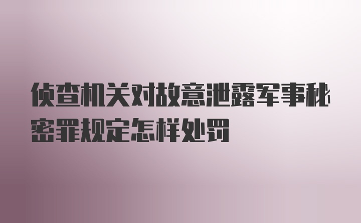 侦查机关对故意泄露军事秘密罪规定怎样处罚